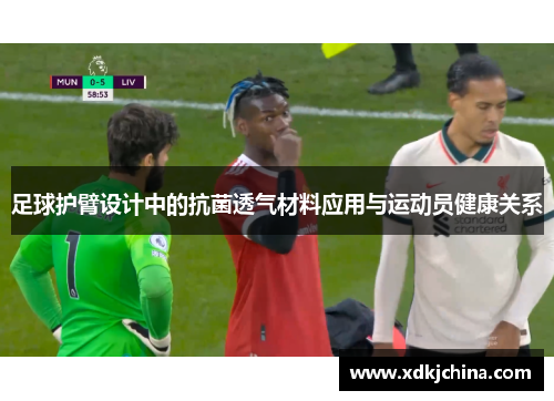 足球护臂设计中的抗菌透气材料应用与运动员健康关系