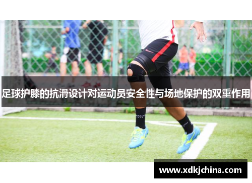 足球护膝的抗滑设计对运动员安全性与场地保护的双重作用