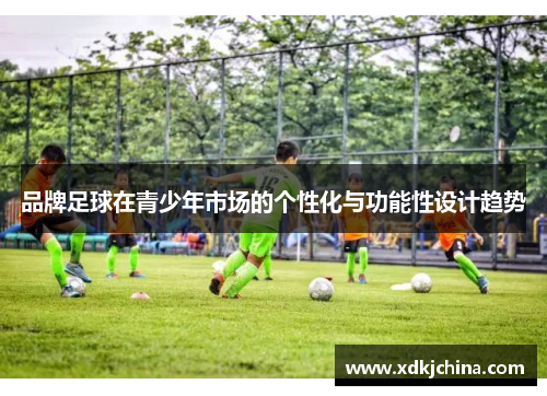 品牌足球在青少年市场的个性化与功能性设计趋势